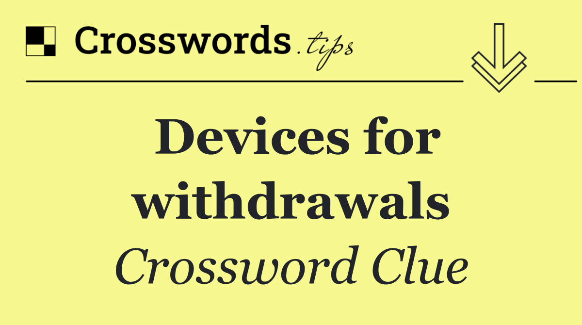 Devices for withdrawals