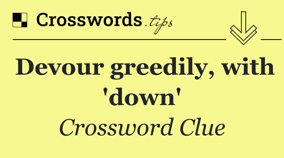 Devour greedily, with 'down'