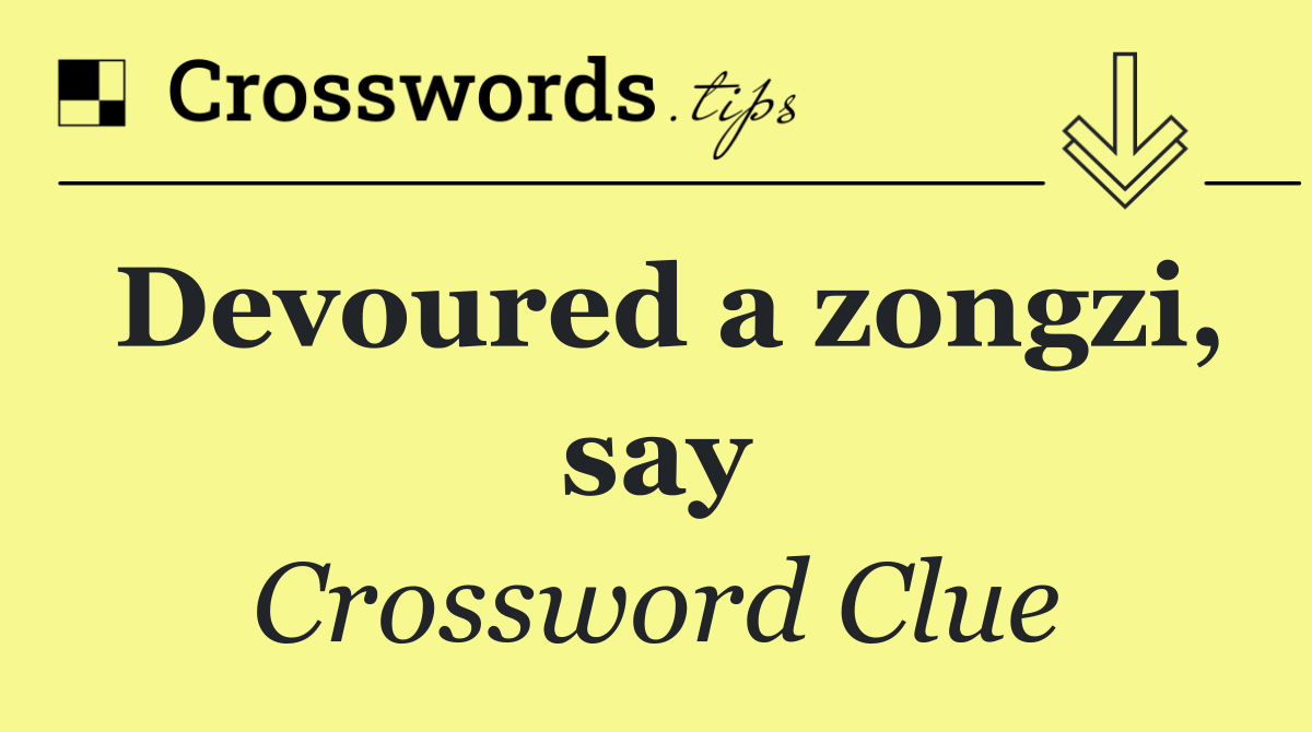 Devoured a zongzi, say