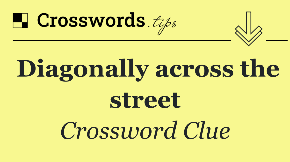 Diagonally across the street