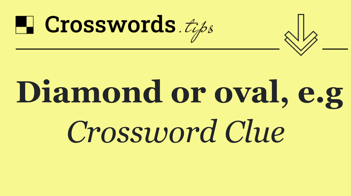 Diamond or oval, e.g