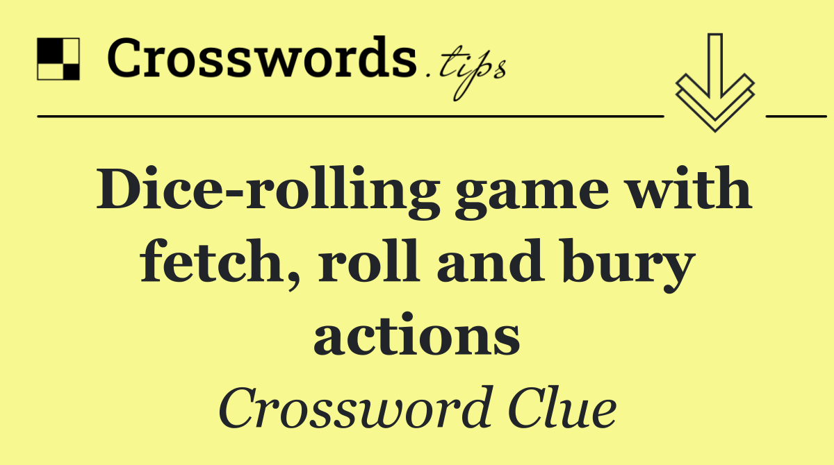 Dice rolling game with fetch, roll and bury actions