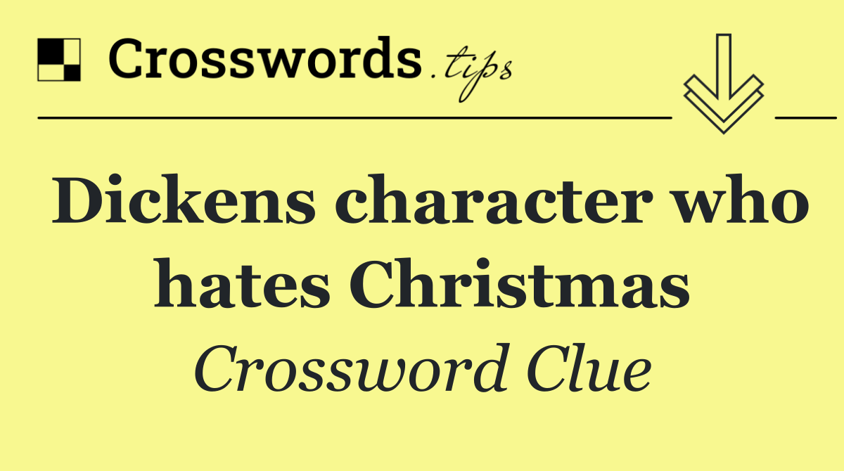 Dickens character who hates Christmas