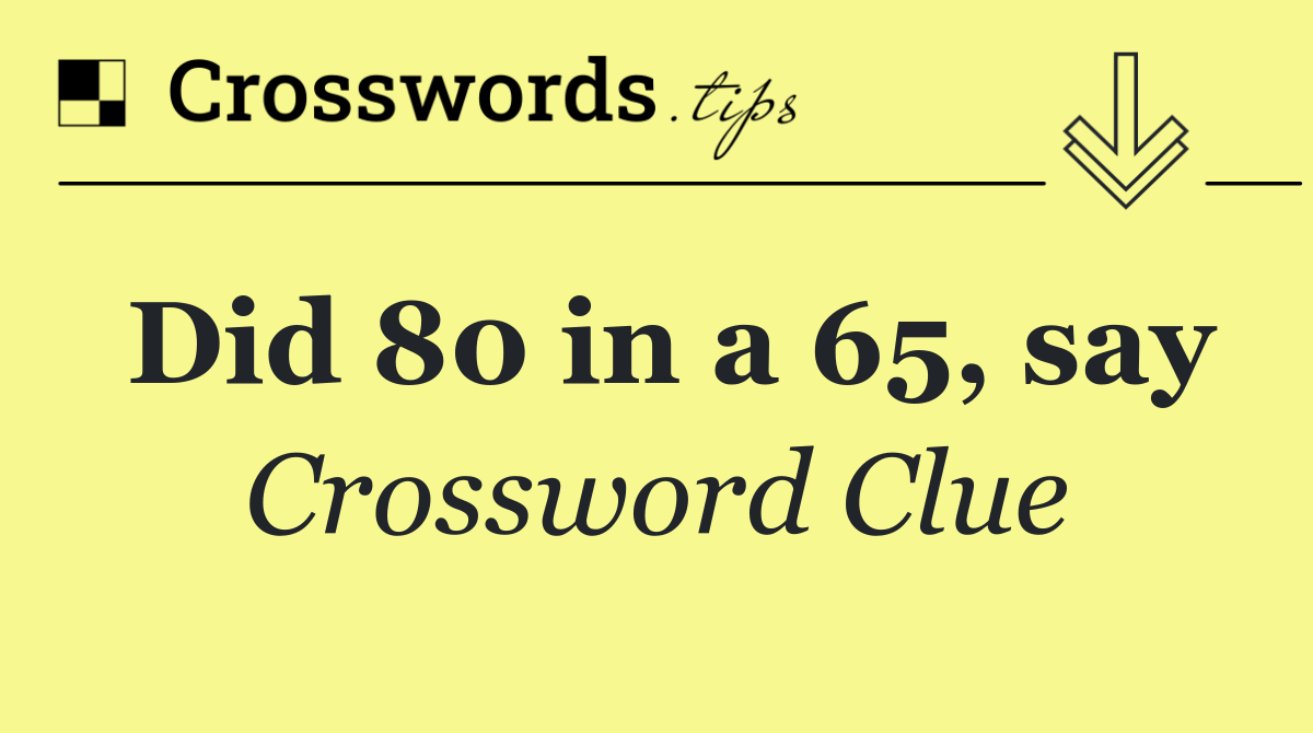 Did 80 in a 65, say