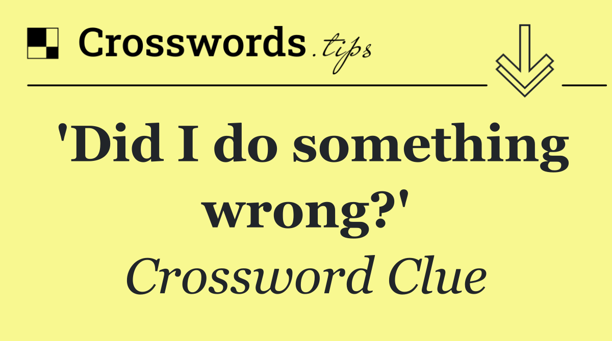 'Did I do something wrong?'