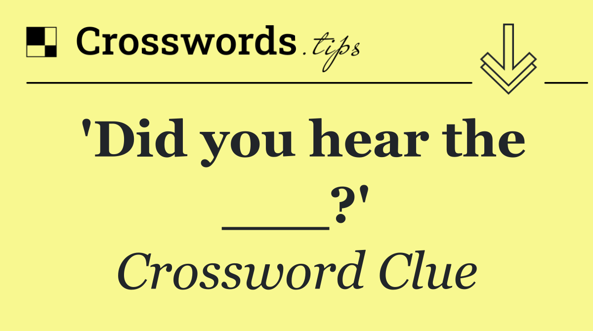 'Did you hear the ___?'
