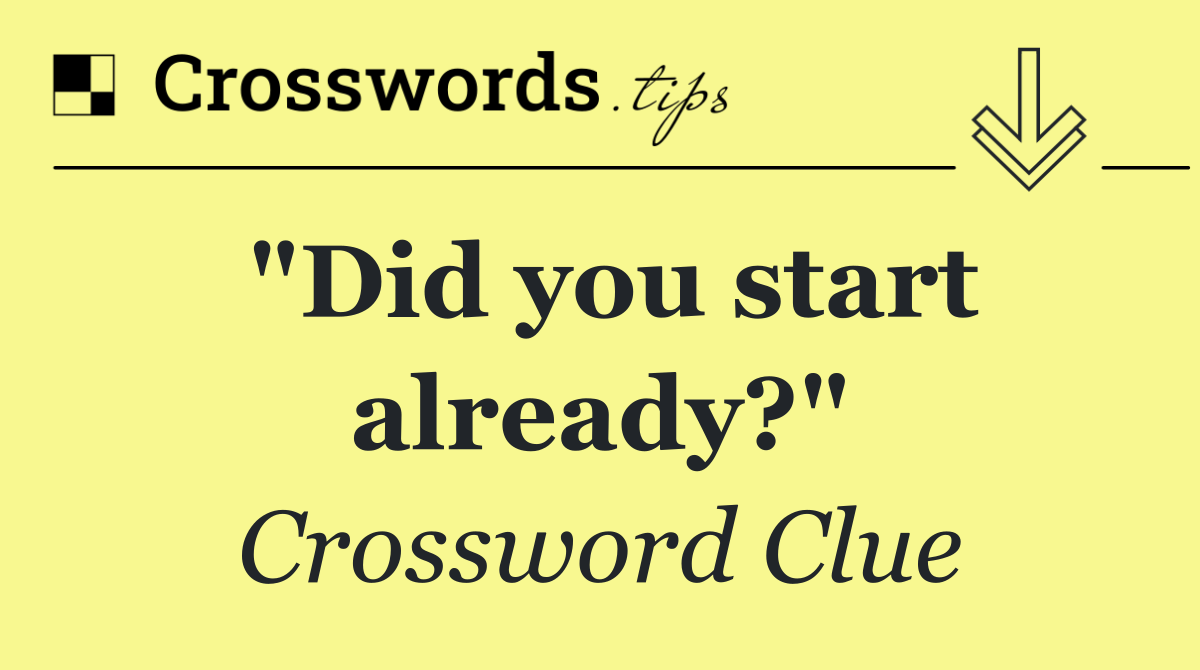 "Did you start already?"
