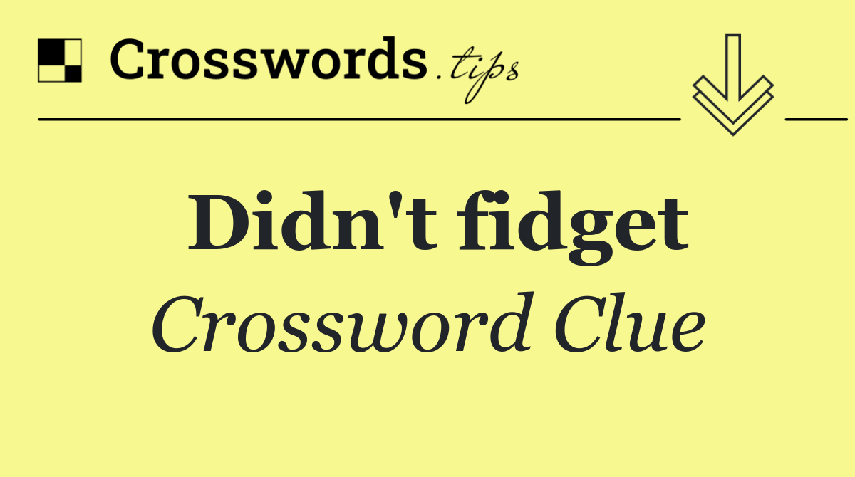 Didn't fidget