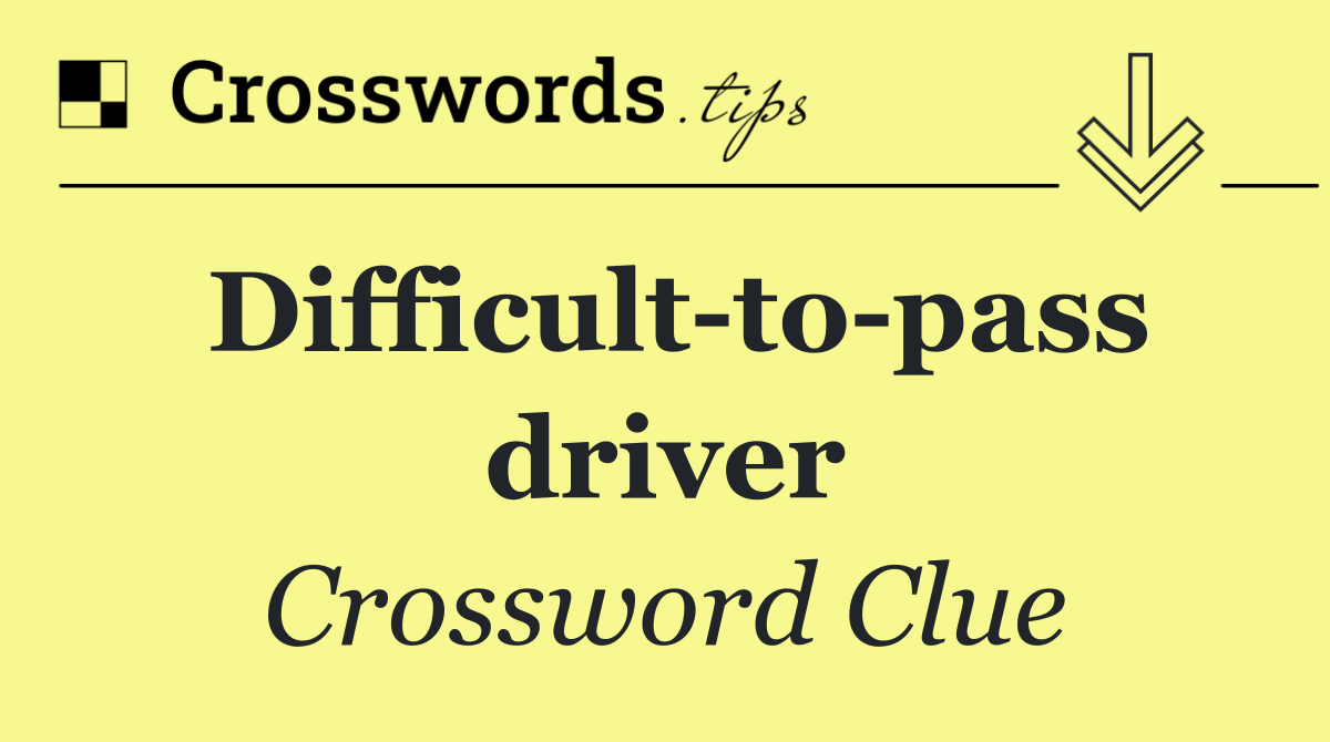 Difficult to pass driver