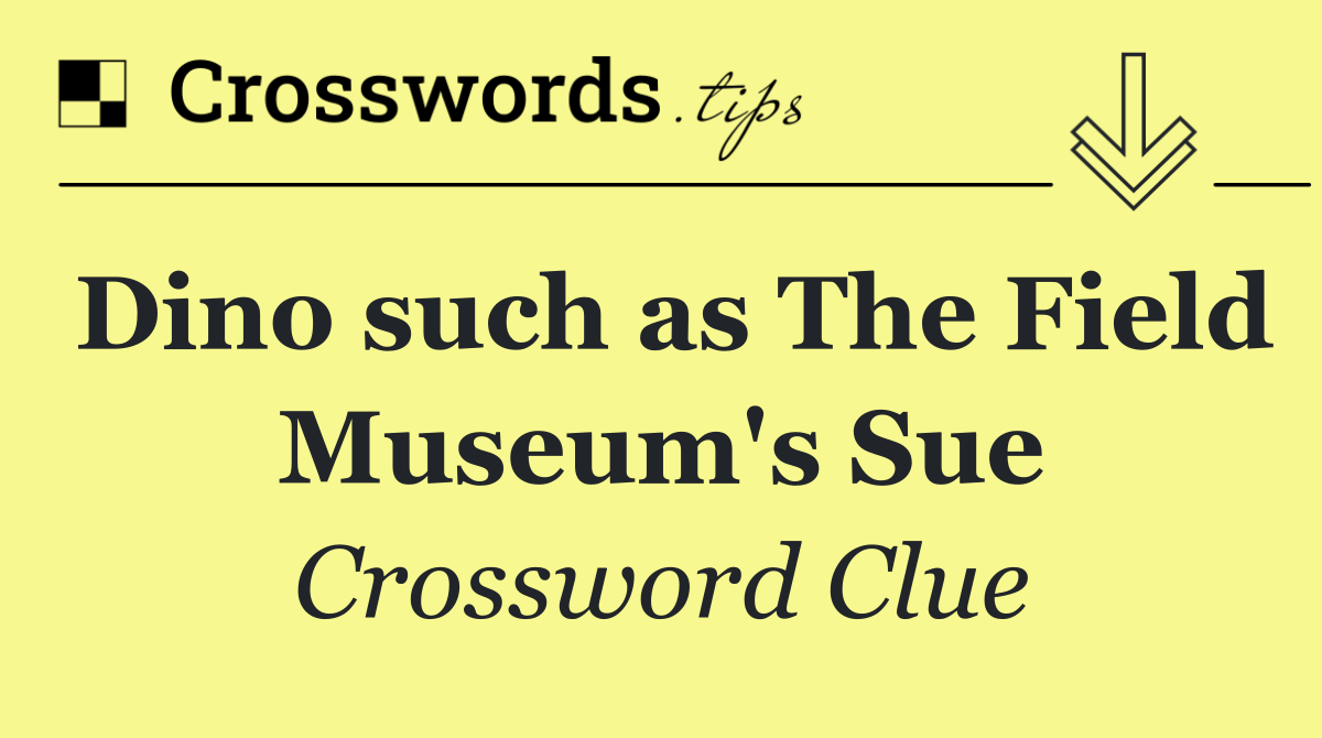 Dino such as The Field Museum's Sue