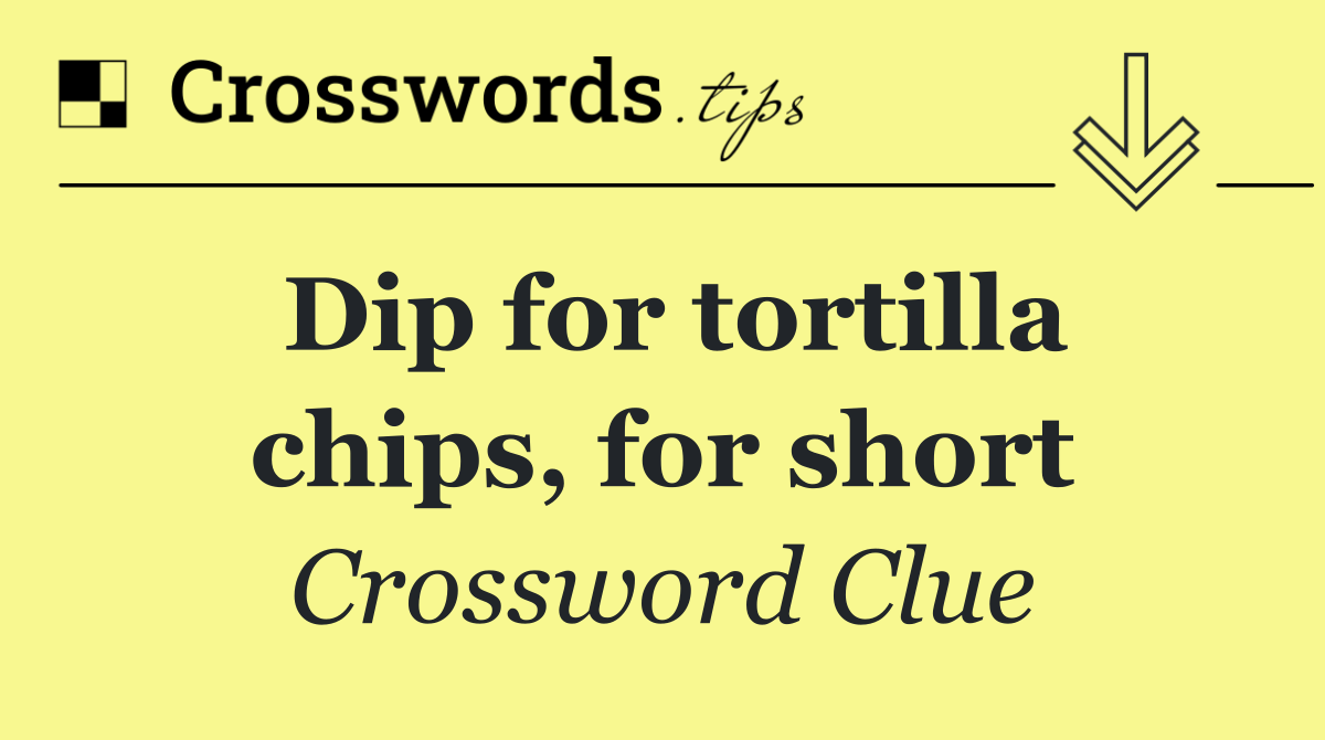 Dip for tortilla chips, for short
