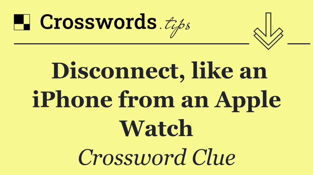 Disconnect, like an iPhone from an Apple Watch