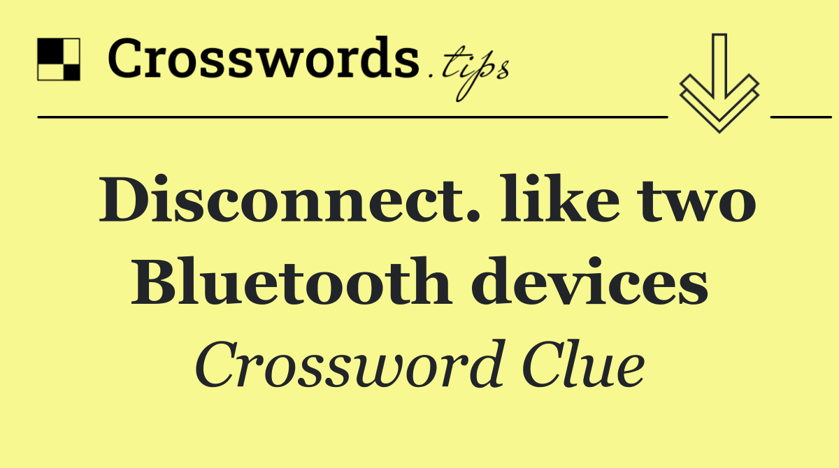 Disconnect. like two Bluetooth devices