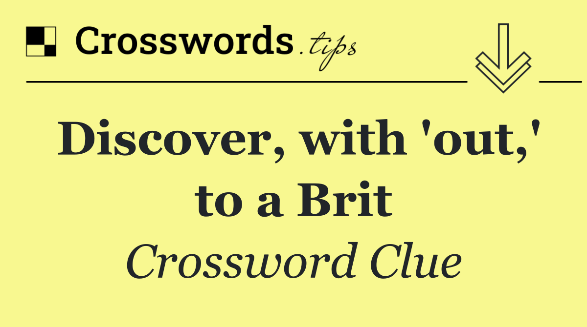 Discover, with 'out,' to a Brit