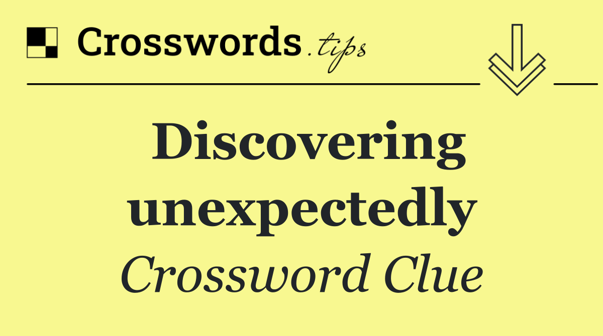 Discovering unexpectedly