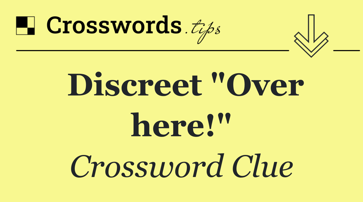 Discreet "Over here!"