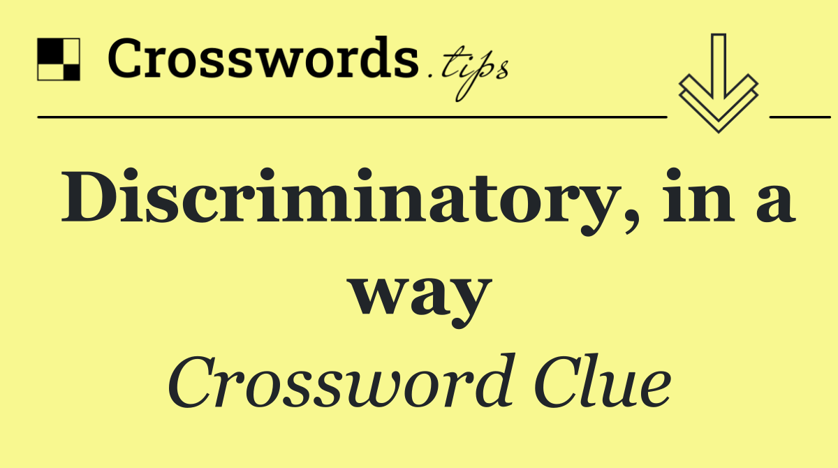 Discriminatory, in a way
