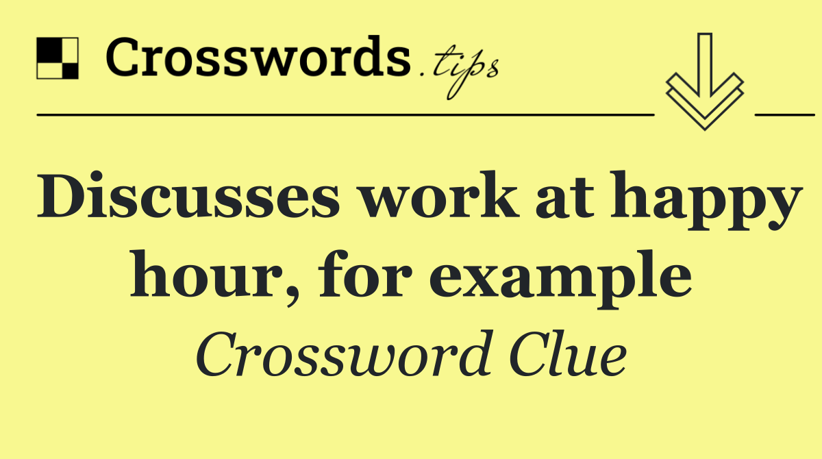 Discusses work at happy hour, for example