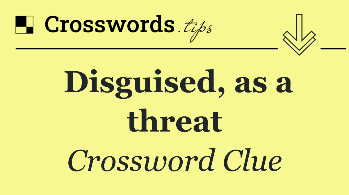 Disguised, as a threat