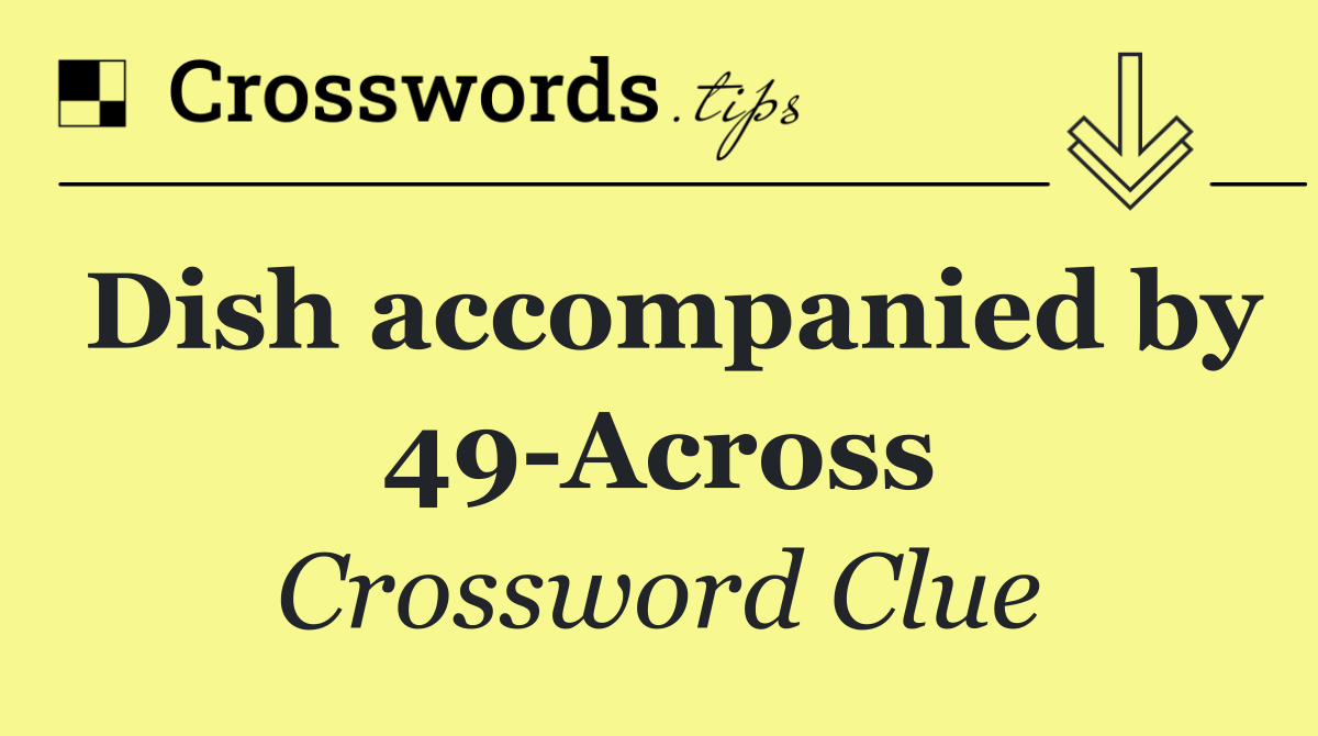Dish accompanied by 49 Across