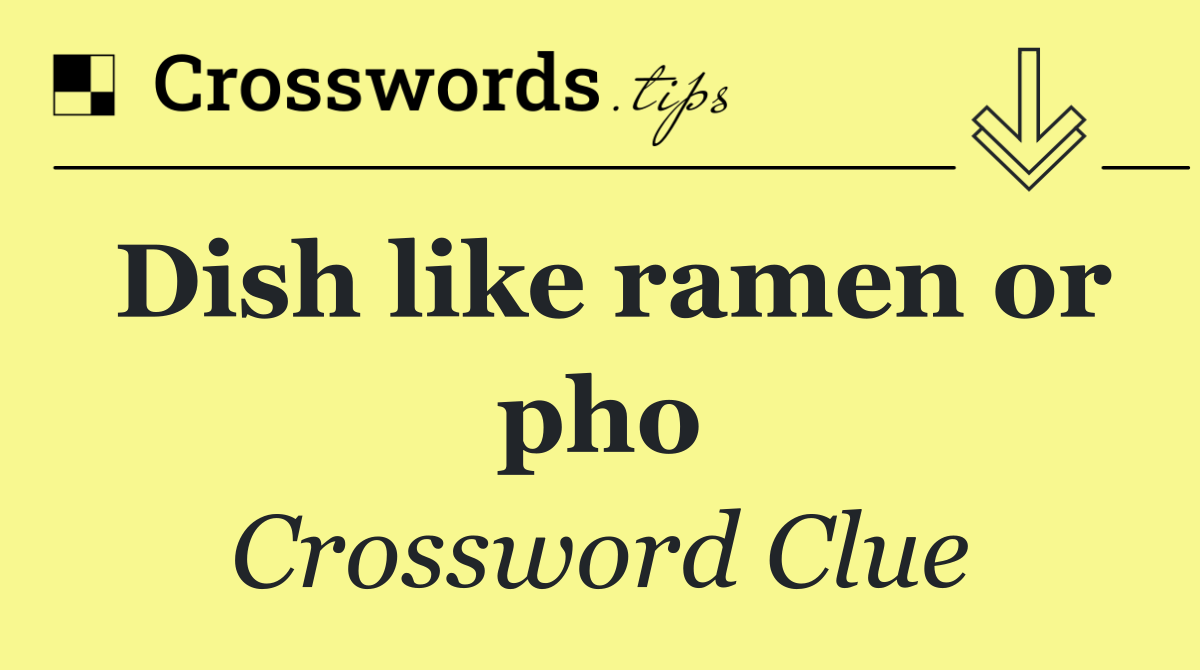 Dish like ramen or pho