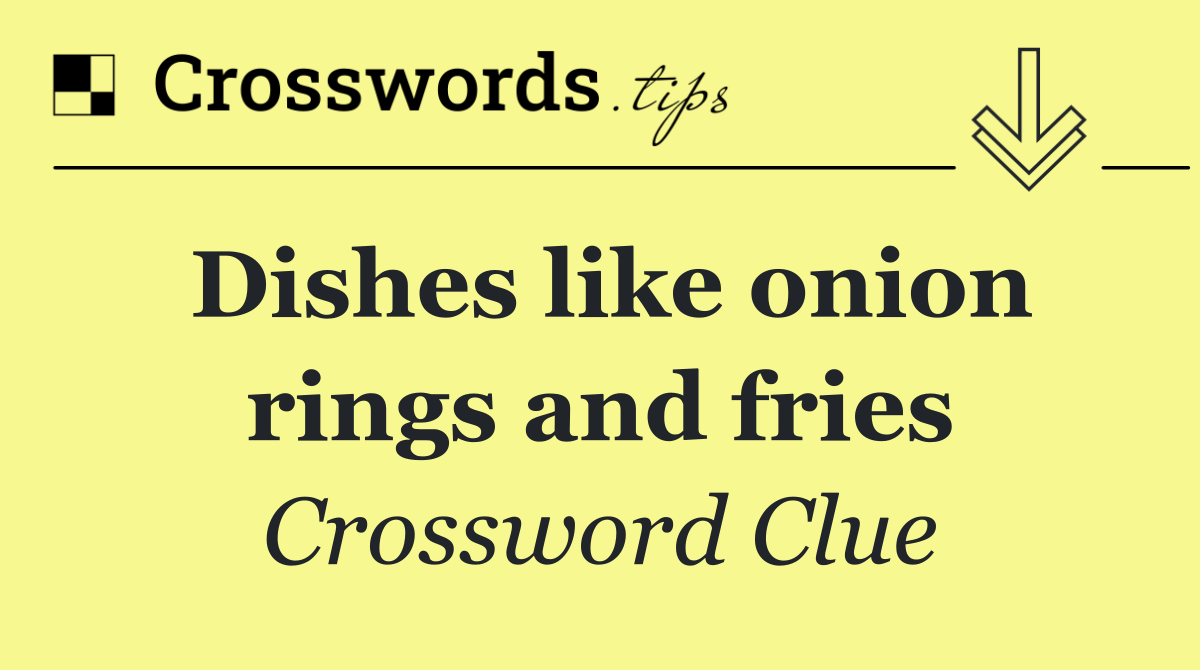 Dishes like onion rings and fries