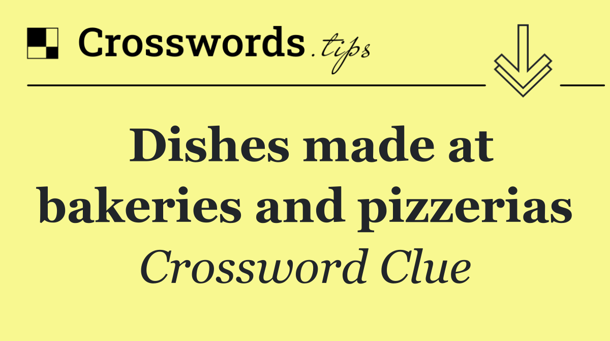 Dishes made at bakeries and pizzerias