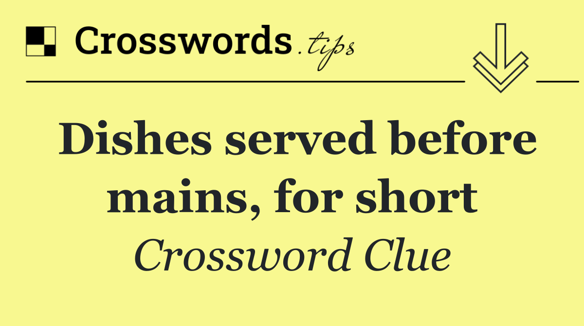 Dishes served before mains, for short