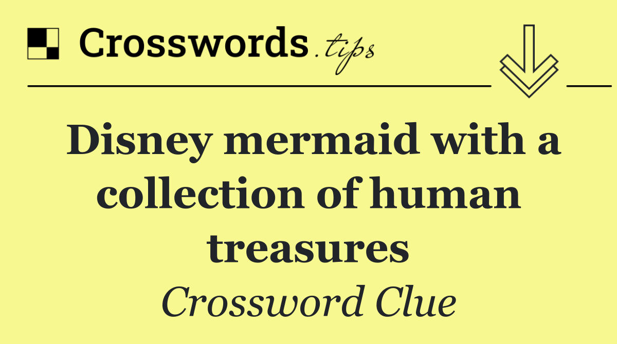 Disney mermaid with a collection of human treasures
