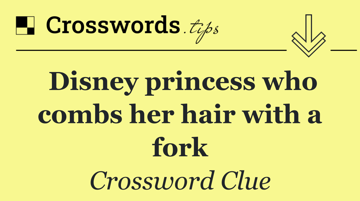 Disney princess who combs her hair with a fork