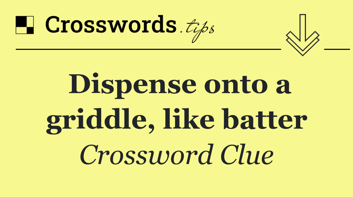 Dispense onto a griddle, like batter
