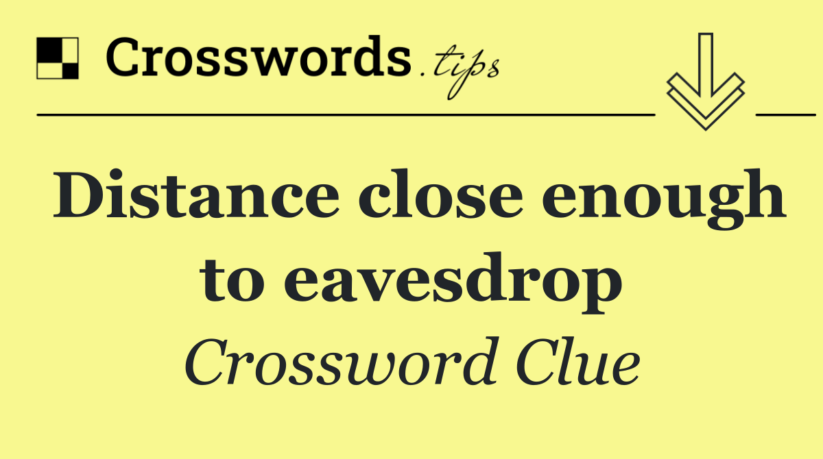 Distance close enough to eavesdrop