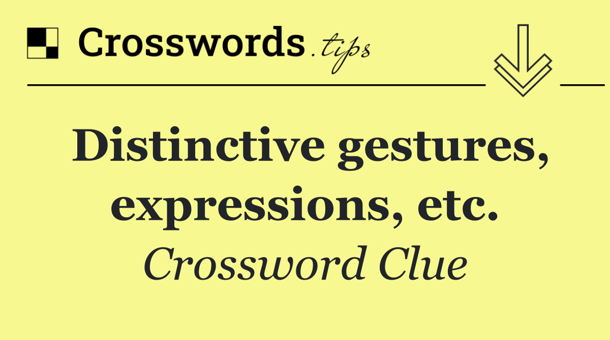 Distinctive gestures, expressions, etc.