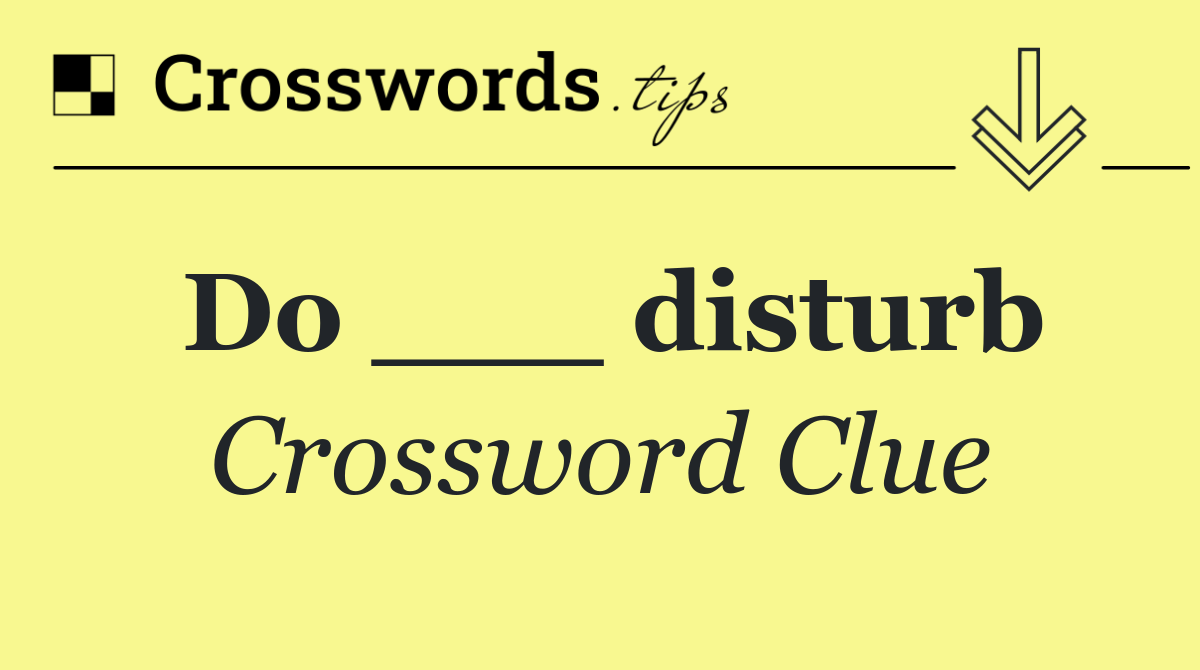 Do ___ disturb