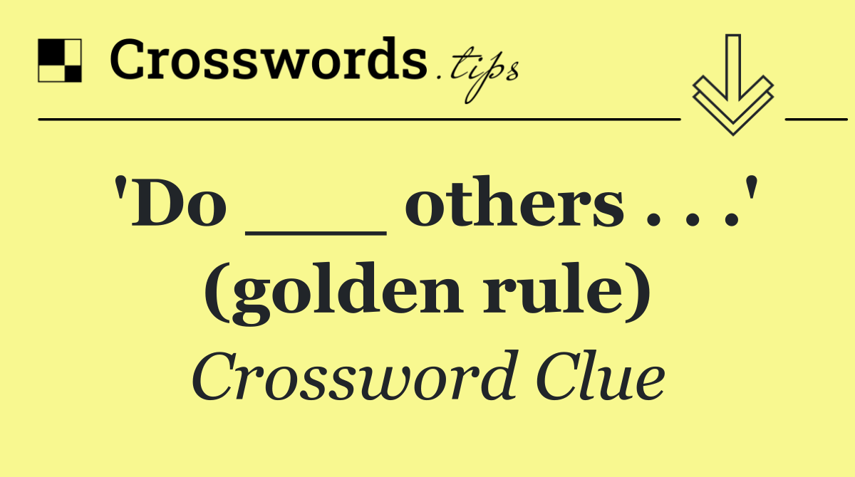 'Do ___ others . . .' (golden rule)