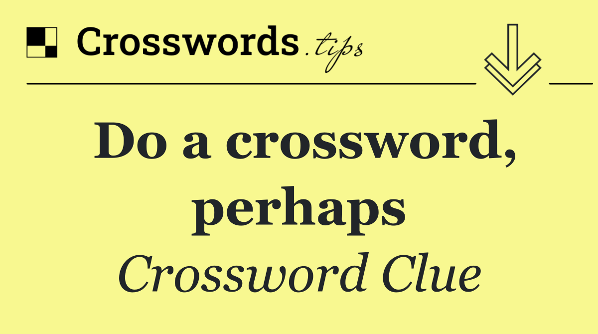 Do a crossword, perhaps