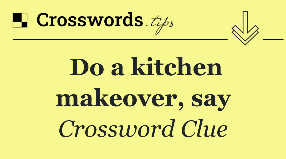 Do a kitchen makeover, say
