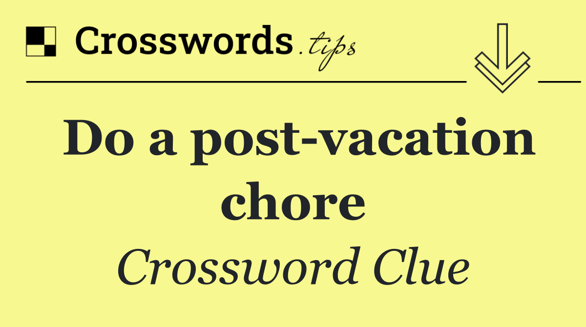 Do a post vacation chore