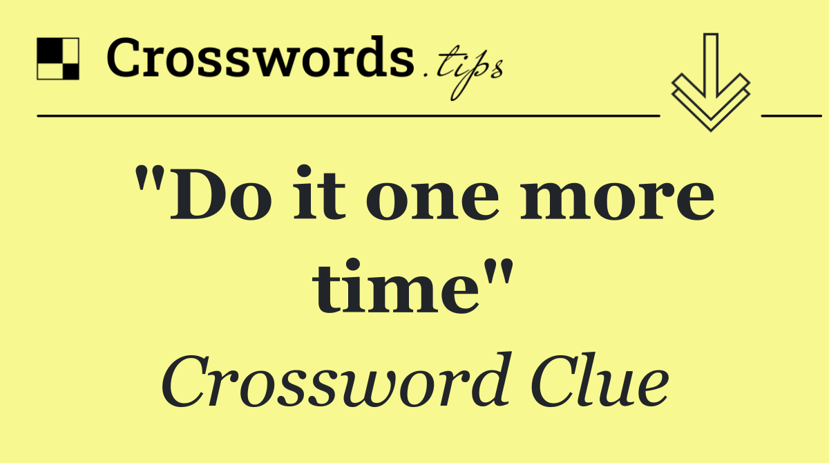"Do it one more time"