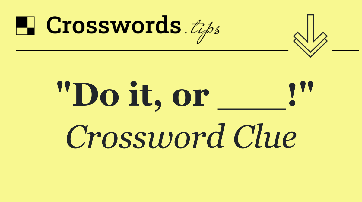 "Do it, or ___!"