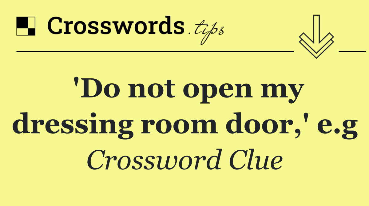 'Do not open my dressing room door,' e.g