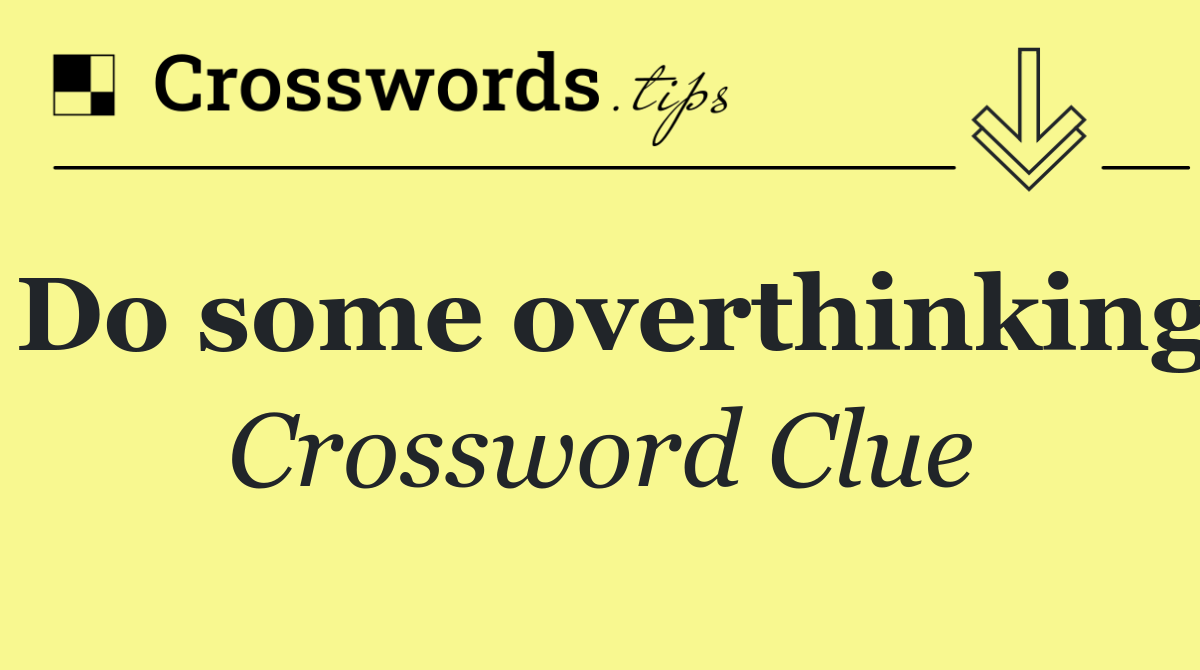 Do some overthinking