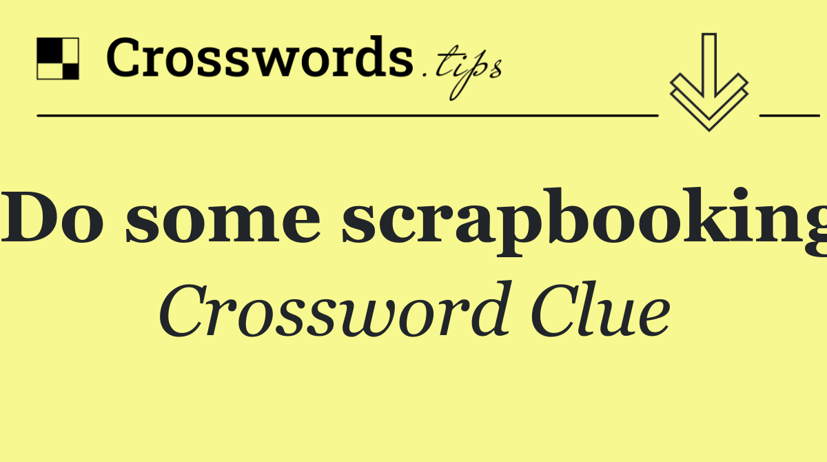 Do some scrapbooking