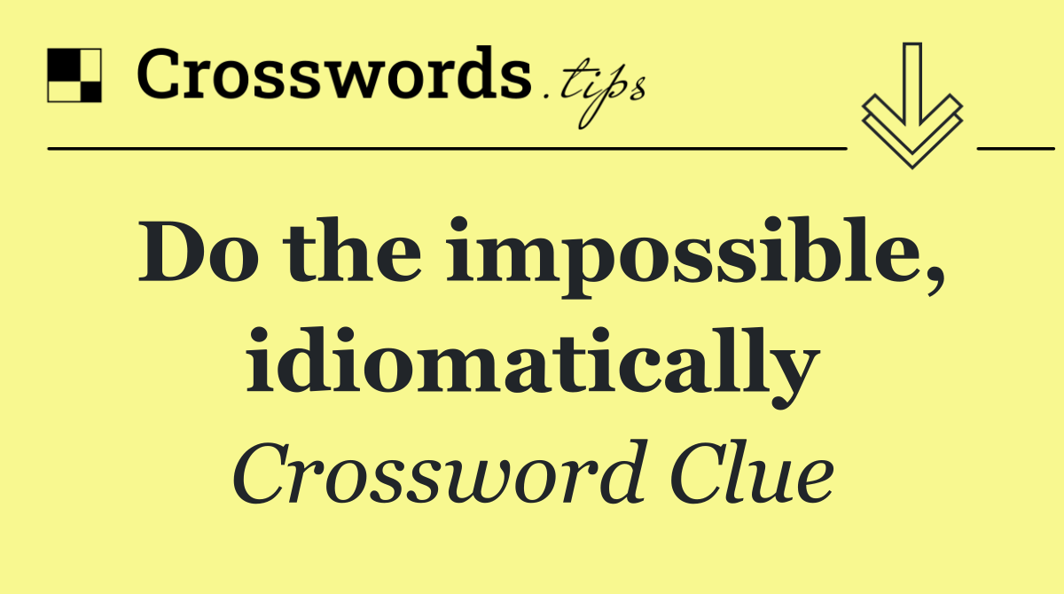 Do the impossible, idiomatically