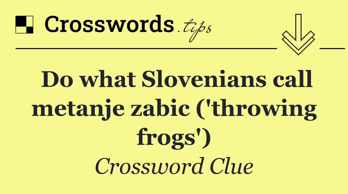 Do what Slovenians call metanje zabic ('throwing frogs')