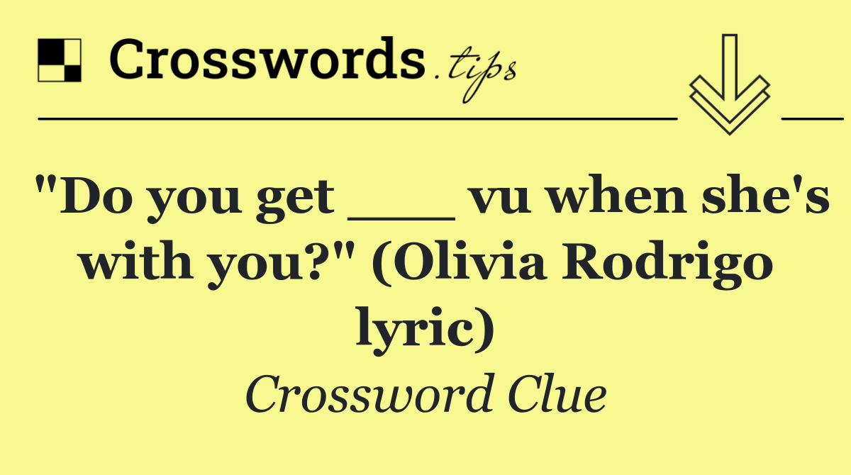 "Do you get ___ vu when she's with you?" (Olivia Rodrigo lyric)