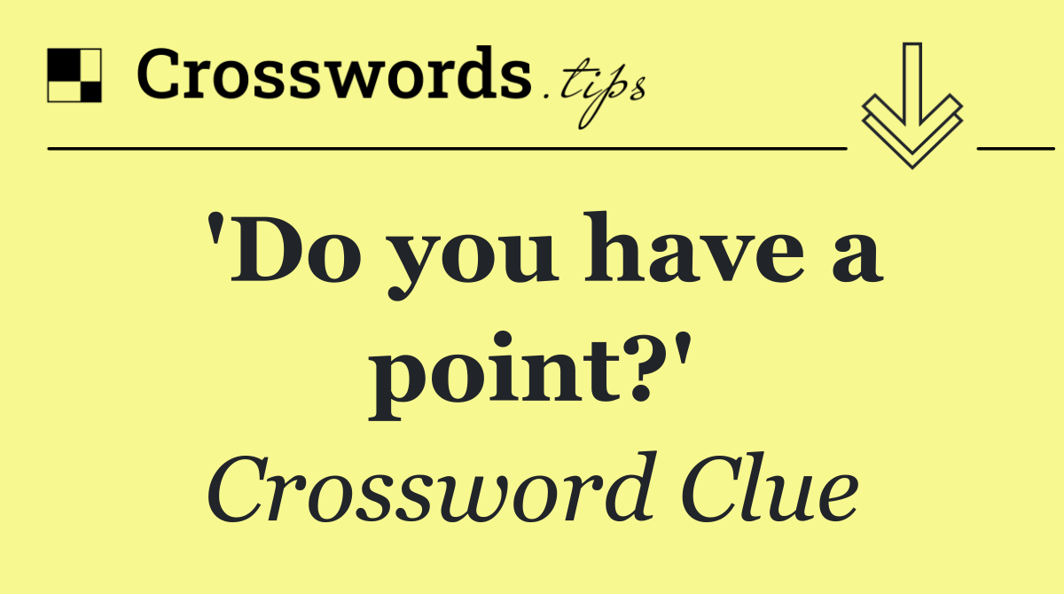 'Do you have a point?'