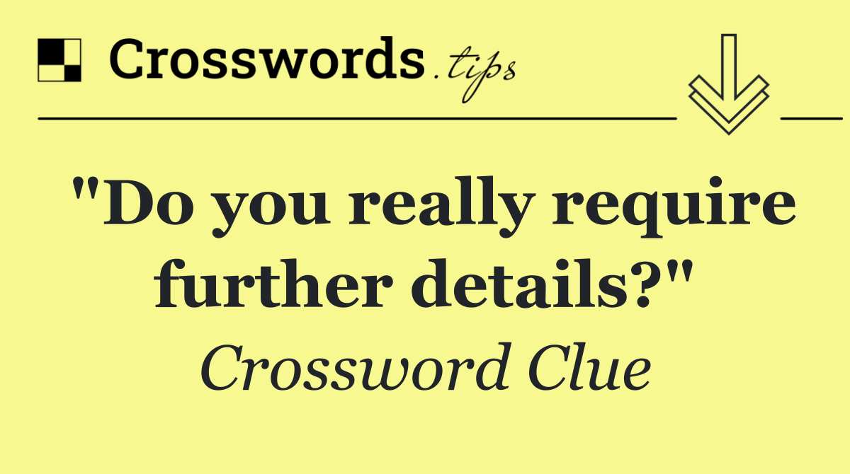 "Do you really require further details?"