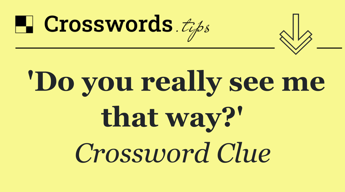 'Do you really see me that way?'