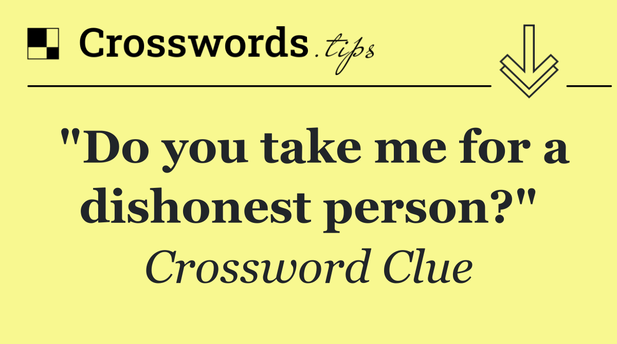 "Do you take me for a dishonest person?"